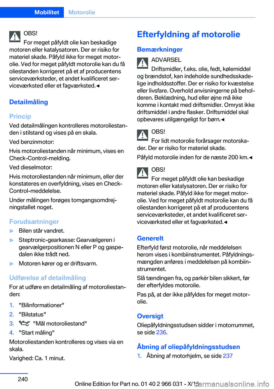BMW X6 2016 InstruktionsbØger (in Danish) OBS!
For meget påfyldt olie kan beskadige
motoren eller katalysatoren. Der er risiko for
materiel skade. Påfyld ikke for meget motor‐
olie. Ved for meget påfyldt motorolie kan du få
oliestanden BMW X6 2016 InstruktionsbØger (in Danish) OBS!
For meget påfyldt olie kan beskadige
motoren eller katalysatoren. Der er risiko for
materiel skade. Påfyld ikke for meget motor‐
olie. Ved for meget påfyldt motorolie kan du få
oliestanden