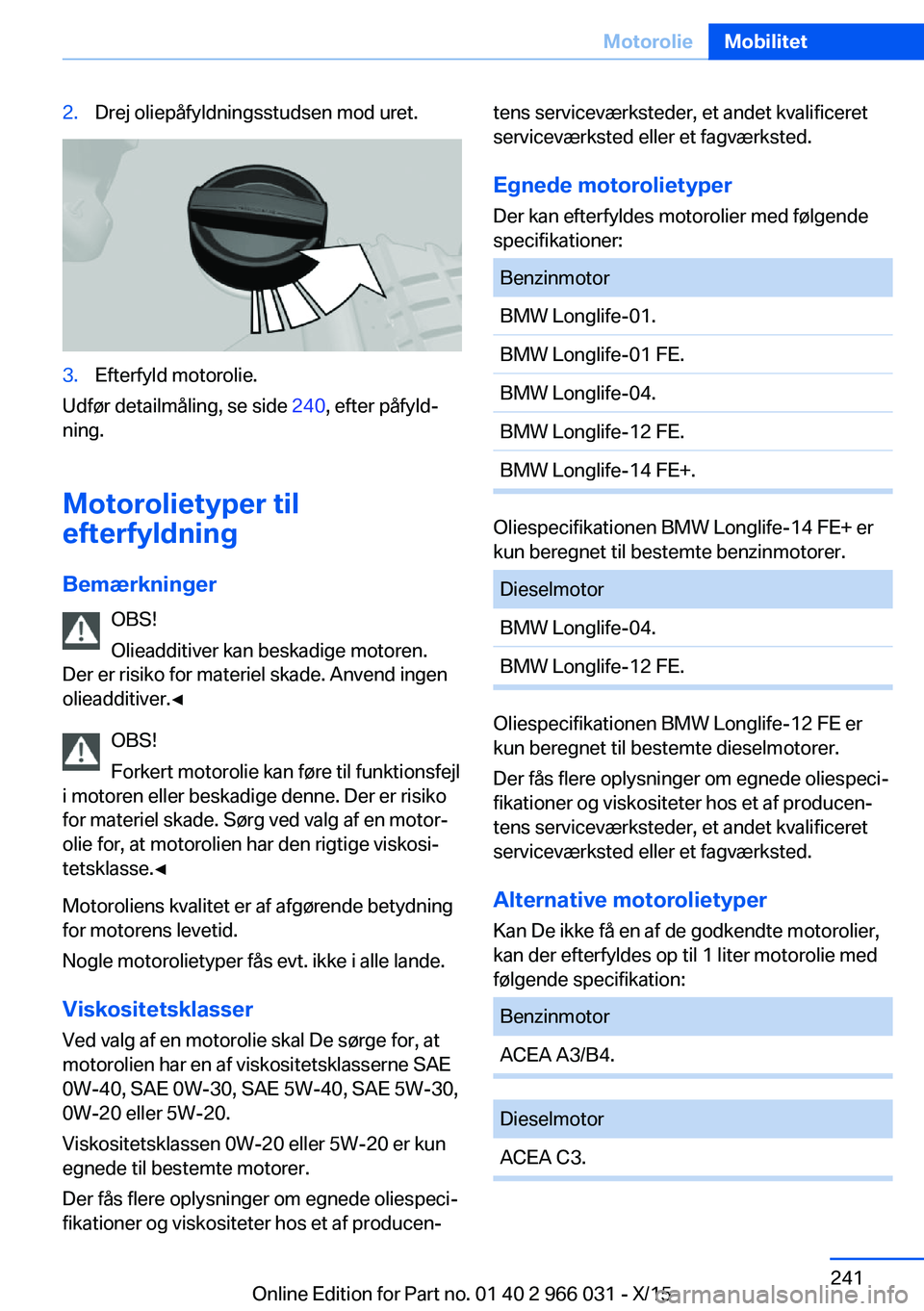 BMW X6 2016 InstruktionsbØger (in Danish) 2.Drej oliepåfyldningsstudsen mod uret.3.Efterfyld motorolie.
Udfør detailmåling, se side 240, efter påfyld‐
ning.
Motorolietyper til
efterfyldning
Bemærkninger OBS!
Olieadditiver kan beskadige BMW X6 2016 InstruktionsbØger (in Danish) 2.Drej oliepåfyldningsstudsen mod uret.3.Efterfyld motorolie.
Udfør detailmåling, se side 240, efter påfyld‐
ning.
Motorolietyper til
efterfyldning
Bemærkninger OBS!
Olieadditiver kan beskadige