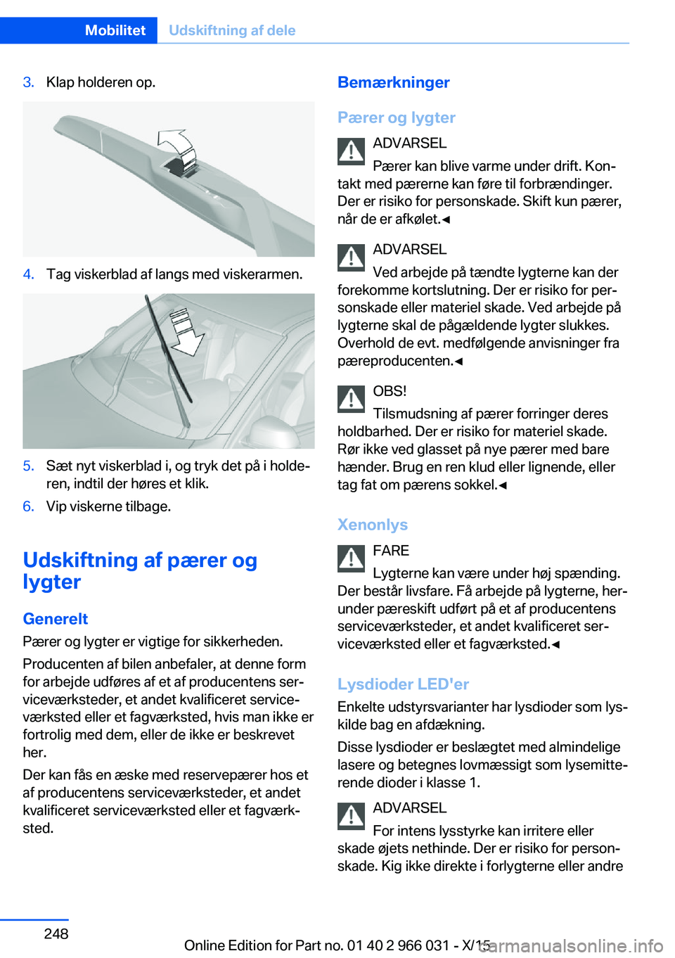 BMW X6 2016 InstruktionsbØger (in Danish) 3.Klap holderen op.4.Tag viskerblad af langs med viskerarmen.5.Sæt nyt viskerblad i, og tryk det på i holde‐
ren, indtil der høres et klik.6.Vip viskerne tilbage.
Udskiftning af pærer og
lygter
BMW X6 2016 InstruktionsbØger (in Danish) 3.Klap holderen op.4.Tag viskerblad af langs med viskerarmen.5.Sæt nyt viskerblad i, og tryk det på i holde‐
ren, indtil der høres et klik.6.Vip viskerne tilbage.
Udskiftning af pærer og
lygter