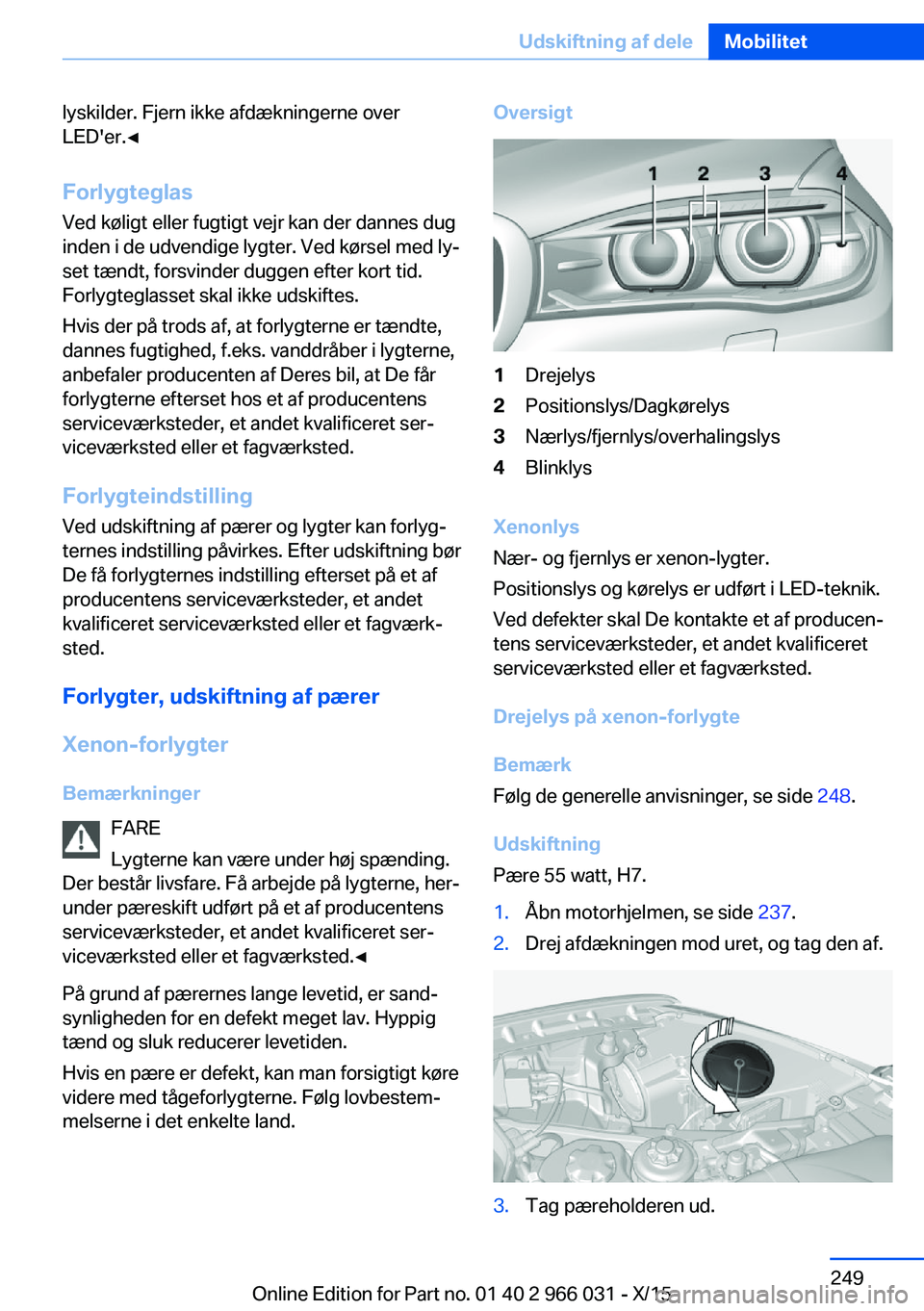 BMW X6 2016 InstruktionsbØger (in Danish) lyskilder. Fjern ikke afdækningerne over
LED'er.◀
Forlygteglas
Ved køligt eller fugtigt vejr kan der dannes dug
inden i de udvendige lygter. Ved kørsel med ly‐
set tændt, forsvinder duggen BMW X6 2016 InstruktionsbØger (in Danish) lyskilder. Fjern ikke afdækningerne over
LED'er.◀
Forlygteglas
Ved køligt eller fugtigt vejr kan der dannes dug
inden i de udvendige lygter. Ved kørsel med ly‐
set tændt, forsvinder duggen