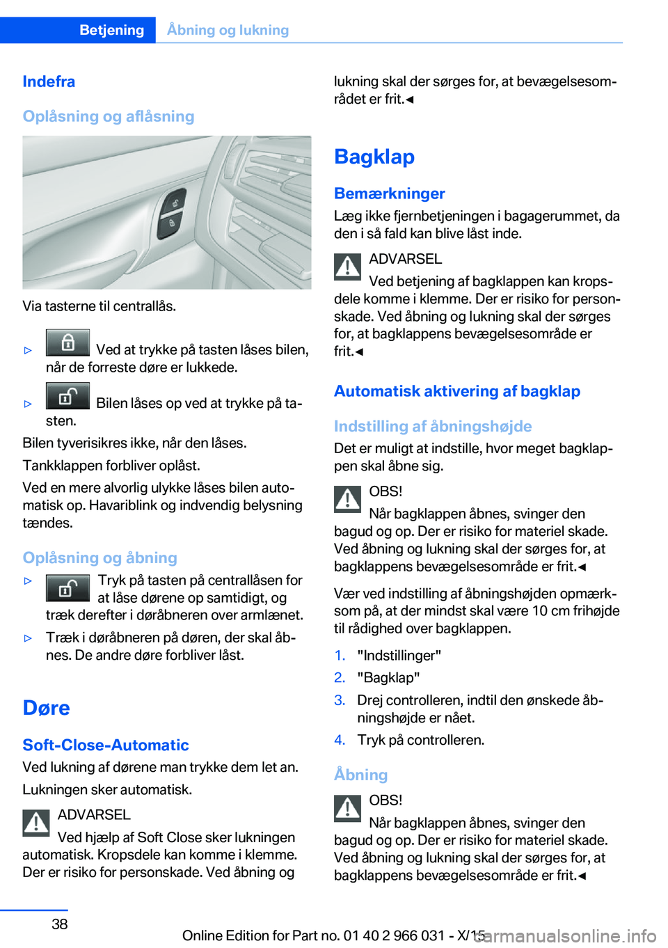 BMW X6 2016 InstruktionsbØger (in Danish) Indefra
Oplåsning og aflåsning
Via tasterne til centrallås.
▷ Ved at trykke på tasten låses bilen,
når de forreste døre er lukkede.▷ Bilen låses op ved at trykke på ta‐
sten.
Bilen ty BMW X6 2016 InstruktionsbØger (in Danish) Indefra
Oplåsning og aflåsning
Via tasterne til centrallås.
▷ Ved at trykke på tasten låses bilen,
når de forreste døre er lukkede.▷ Bilen låses op ved at trykke på ta‐
sten.
Bilen ty