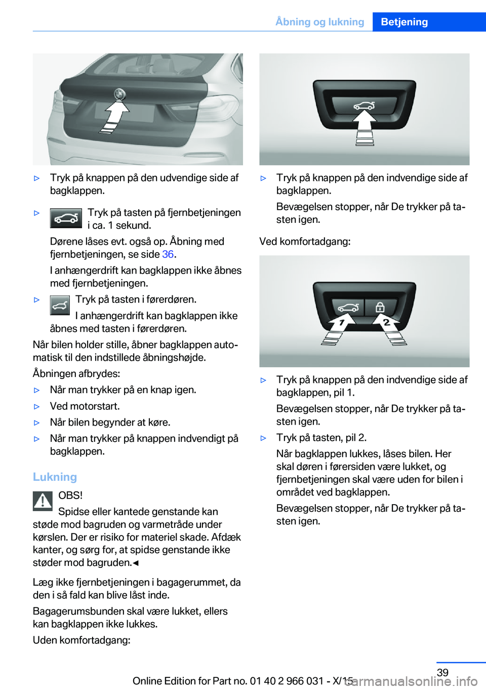 BMW X6 2016 InstruktionsbØger (in Danish) ▷Tryk på knappen på den udvendige side af
bagklappen.▷Tryk på tasten på fjernbetjeningen
i ca. 1 sekund.
Dørene låses evt. også op. Åbning med
fjernbetjeningen, se side 36.
I anhængerdri BMW X6 2016 InstruktionsbØger (in Danish) ▷Tryk på knappen på den udvendige side af
bagklappen.▷Tryk på tasten på fjernbetjeningen
i ca. 1 sekund.
Dørene låses evt. også op. Åbning med
fjernbetjeningen, se side 36.
I anhængerdri