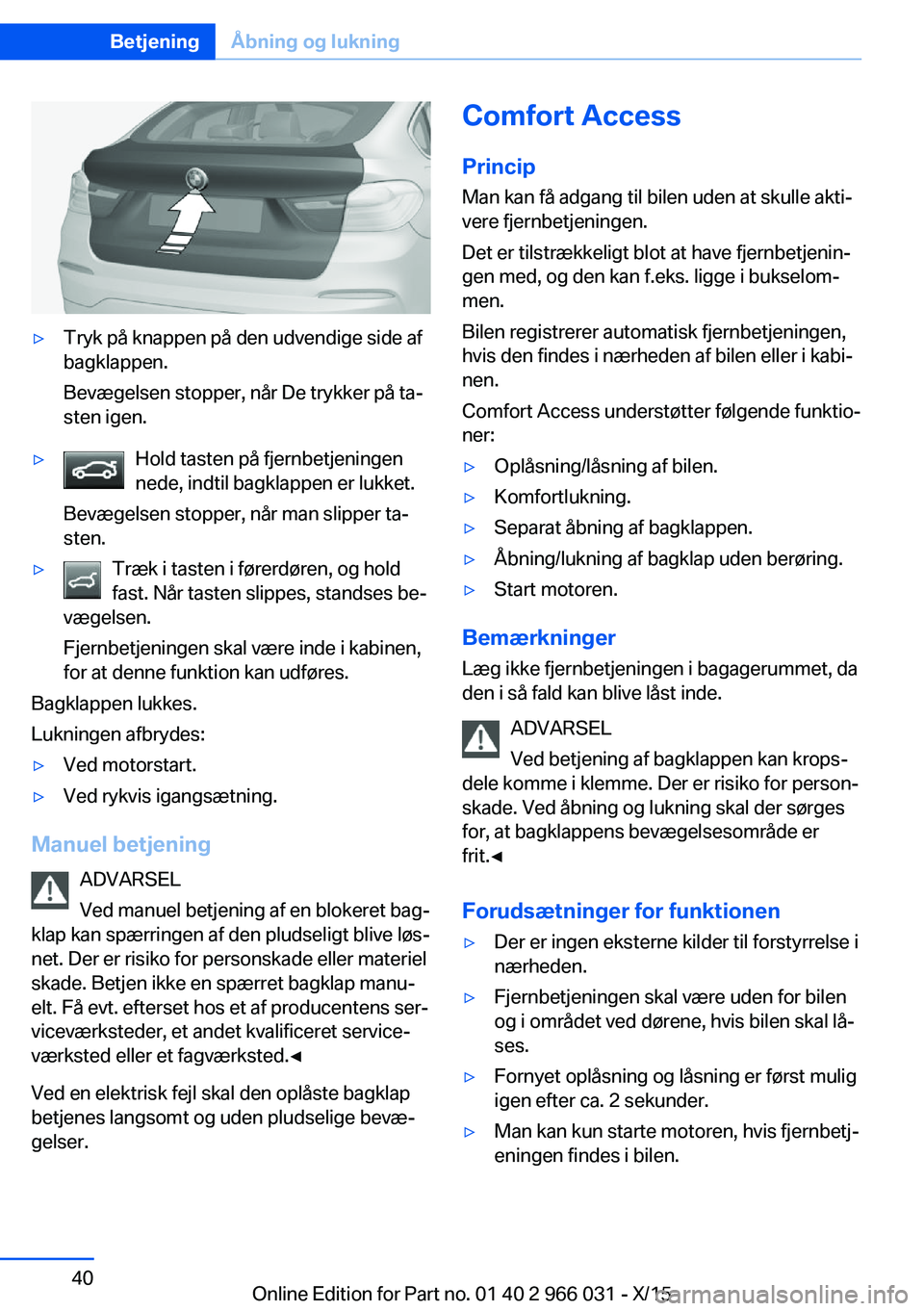 BMW X6 2016 InstruktionsbØger (in Danish) ▷Tryk på knappen på den udvendige side af
bagklappen.
Bevægelsen stopper, når De trykker på ta‐
sten igen.▷Hold tasten på fjernbetjeningen
nede, indtil bagklappen er lukket.
Bevægelsen st BMW X6 2016 InstruktionsbØger (in Danish) ▷Tryk på knappen på den udvendige side af
bagklappen.
Bevægelsen stopper, når De trykker på ta‐
sten igen.▷Hold tasten på fjernbetjeningen
nede, indtil bagklappen er lukket.
Bevægelsen st