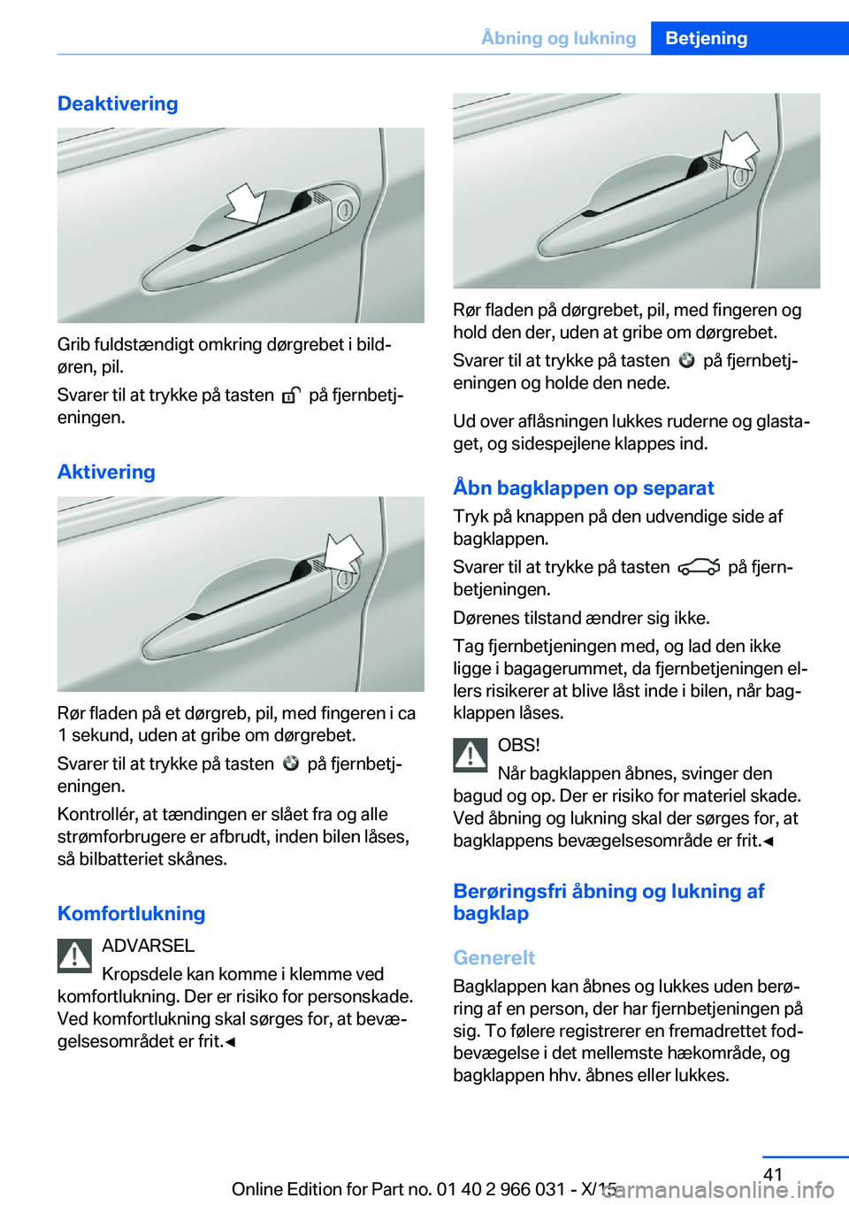 BMW X6 2016 InstruktionsbØger (in Danish) Deaktivering
Grib fuldstændigt omkring dørgrebet i bild‐
øren, pil.
Svarer til at trykke på tasten
på fjernbetj‐
eningen.
Aktivering
Rør fladen på et dørgreb, pil, med fingeren i ca
1 BMW X6 2016 InstruktionsbØger (in Danish) Deaktivering
Grib fuldstændigt omkring dørgrebet i bild‐
øren, pil.
Svarer til at trykke på tasten
på fjernbetj‐
eningen.
Aktivering
Rør fladen på et dørgreb, pil, med fingeren i ca
1
