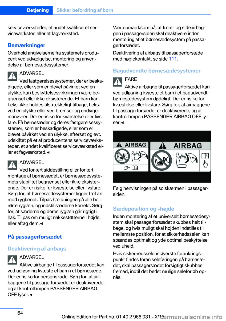 BMW X6 2016  InstruktionsbØger (in Danish) serviceværksteder, et andet kvalificeret ser‐
viceværksted eller et fagværksted.
Bemærkninger
Overhold angivelserne fra systemets produ‐
cent ved udvælgelse, montering og anven‐
delse af b�