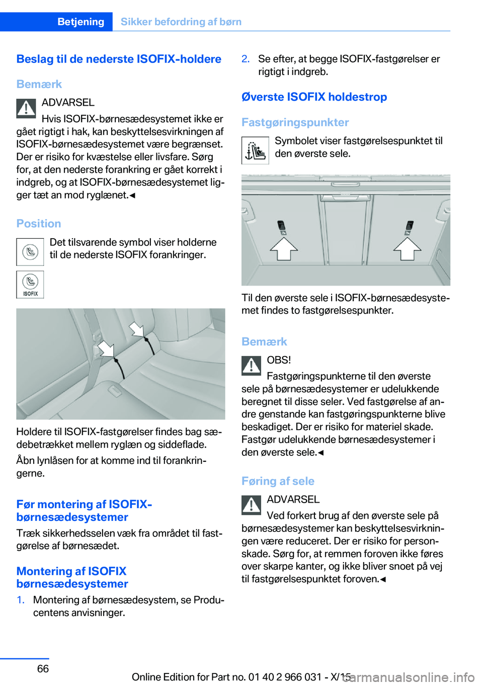 BMW X6 2016  InstruktionsbØger (in Danish) Beslag til de nederste ISOFIX-holdereBemærk ADVARSEL
Hvis ISOFIX-børnesædesystemet ikke er
gået rigtigt i hak, kan beskyttelsesvirkningen af
ISOFIX-børnesædesystemet være begrænset.
Der er ris