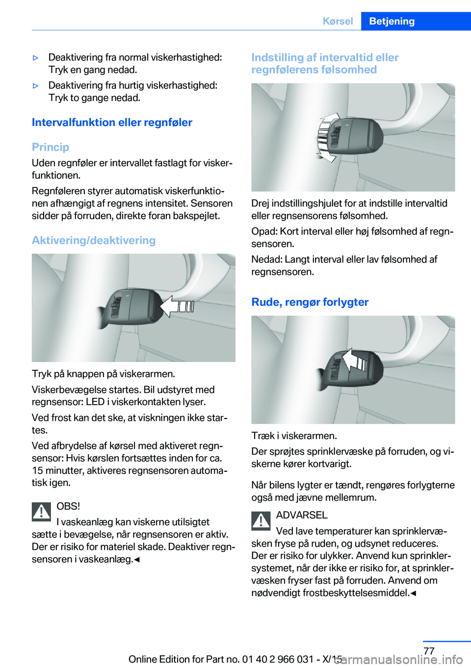BMW X6 2016 InstruktionsbØger (in Danish) ▷Deaktivering fra normal viskerhastighed:
Tryk en gang nedad.▷Deaktivering fra hurtig viskerhastighed:
Tryk to gange nedad.
Intervalfunktion eller regnføler
Princip Uden regnføler er intervallet BMW X6 2016 InstruktionsbØger (in Danish) ▷Deaktivering fra normal viskerhastighed:
Tryk en gang nedad.▷Deaktivering fra hurtig viskerhastighed:
Tryk to gange nedad.
Intervalfunktion eller regnføler
Princip Uden regnføler er intervallet