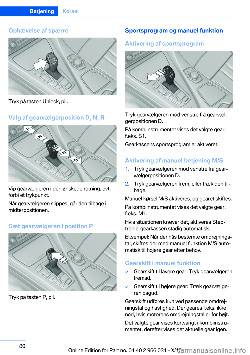 BMW X6 2016 InstruktionsbØger (in Danish) Ophævelse af spærre
Tryk på tasten Unlock, pil.
Valg af gearvælgerposition D, N, R
Vip gearvælgeren i den ønskede retning, evt.
forbi et trykpunkt.
Når gearvælgeren slippes, går den tilbage i BMW X6 2016 InstruktionsbØger (in Danish) Ophævelse af spærre
Tryk på tasten Unlock, pil.
Valg af gearvælgerposition D, N, R
Vip gearvælgeren i den ønskede retning, evt.
forbi et trykpunkt.
Når gearvælgeren slippes, går den tilbage i