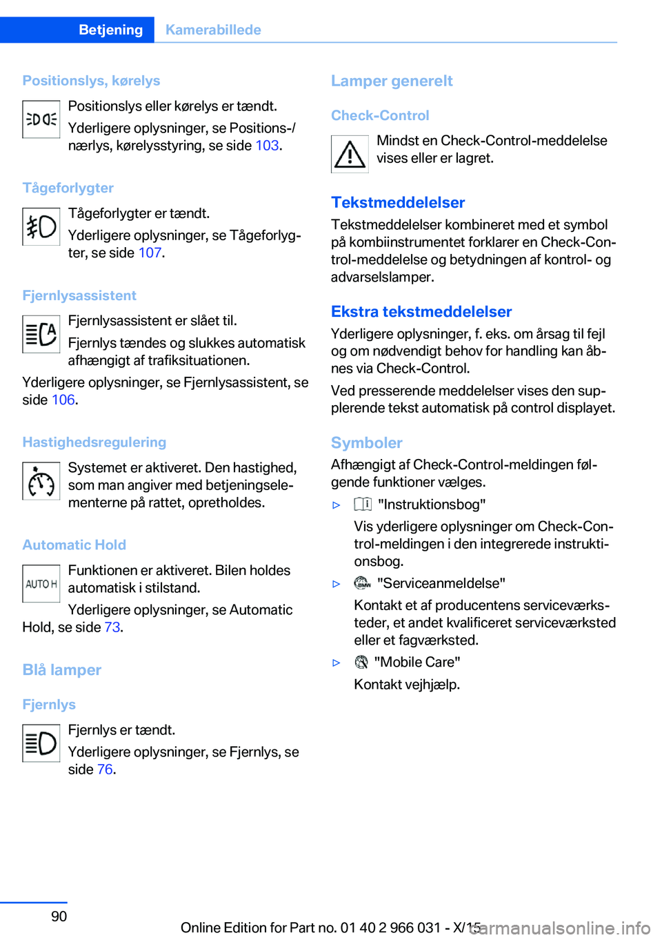 BMW X6 2016 InstruktionsbØger (in Danish) Positionslys, kørelysPositionslys eller kørelys er tændt.
Yderligere oplysninger, se Positions-/
nærlys, kørelysstyring, se side 103.
Tågeforlygter Tågeforlygter er tændt.
Yderligere oplysnin BMW X6 2016 InstruktionsbØger (in Danish) Positionslys, kørelysPositionslys eller kørelys er tændt.
Yderligere oplysninger, se Positions-/
nærlys, kørelysstyring, se side 103.
Tågeforlygter Tågeforlygter er tændt.
Yderligere oplysnin