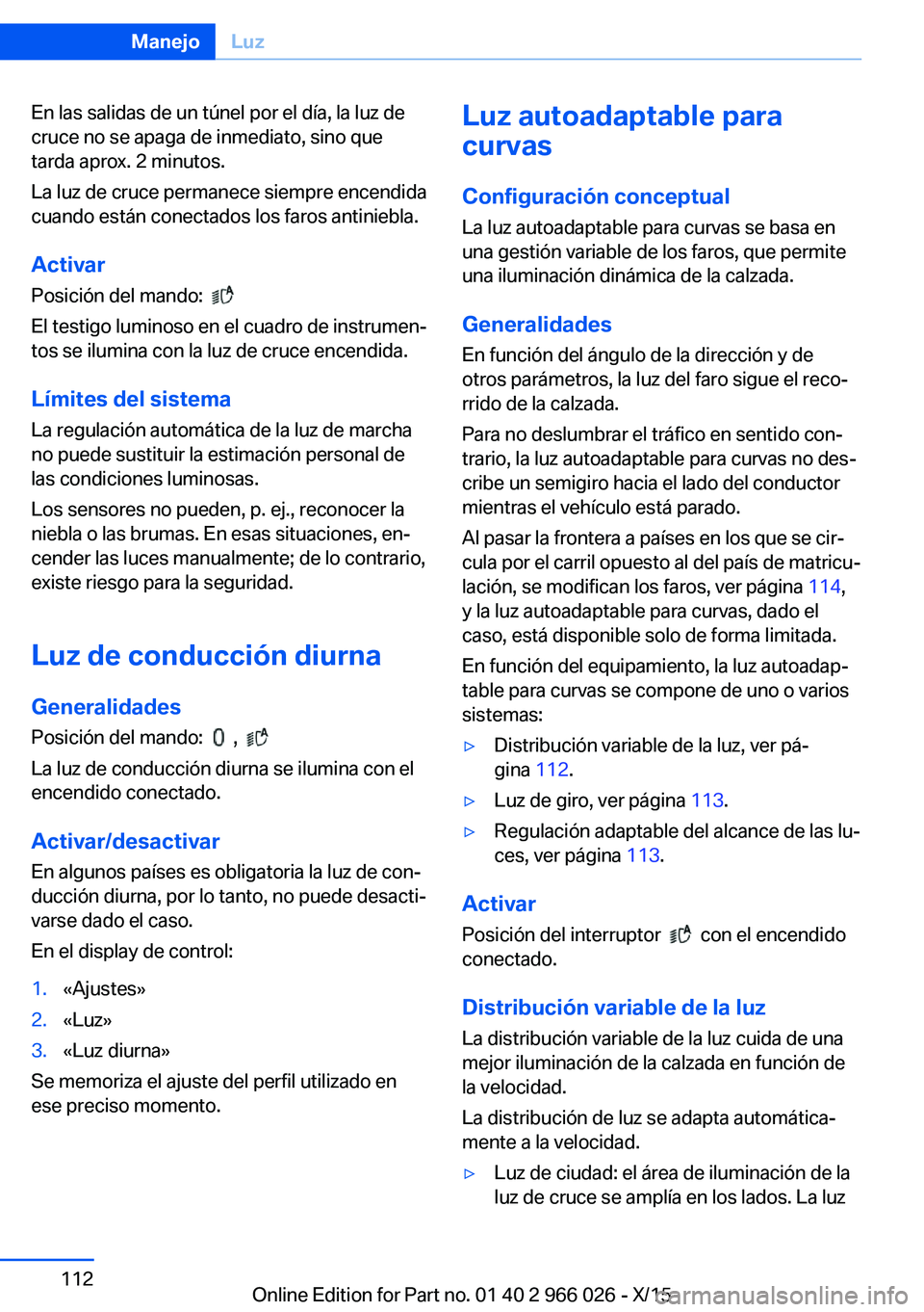 BMW X6 2016  Manuales de Empleo (in Spanish) En las salidas de un túnel por el día, la luz de
cruce no se apaga de inmediato, sino que
tarda aprox. 2 minutos.
La luz de cruce permanece siempre encendida
cuando están conectados los faros antin