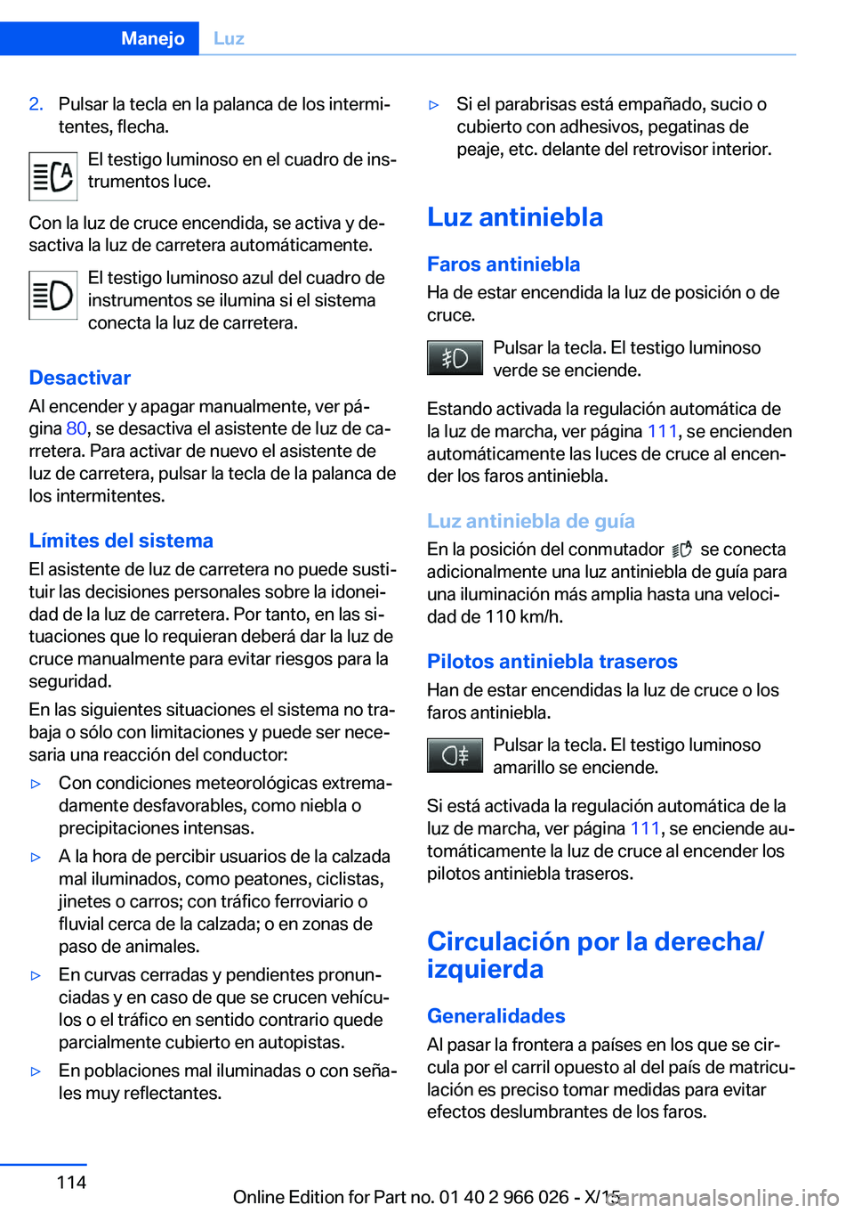 BMW X6 2016  Manuales de Empleo (in Spanish) 2.Pulsar la tecla en la palanca de los intermi‐
tentes, flecha.
El testigo luminoso en el cuadro de ins‐
trumentos luce.
Con la luz de cruce encendida, se activa y de‐
sactiva la luz de carreter