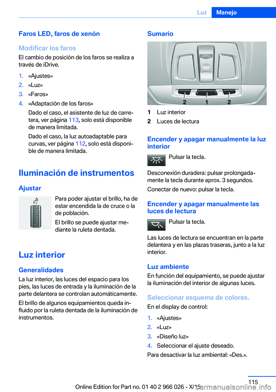 BMW X6 2016  Manuales de Empleo (in Spanish) Faros LED, faros de xenón
Modificar los faros
El cambio de posición de los faros se realiza a
través de iDrive.1.«Ajustes»2.«Luz»3.«Faros»4.«Adaptación de los faros»
Dado el caso, el asist