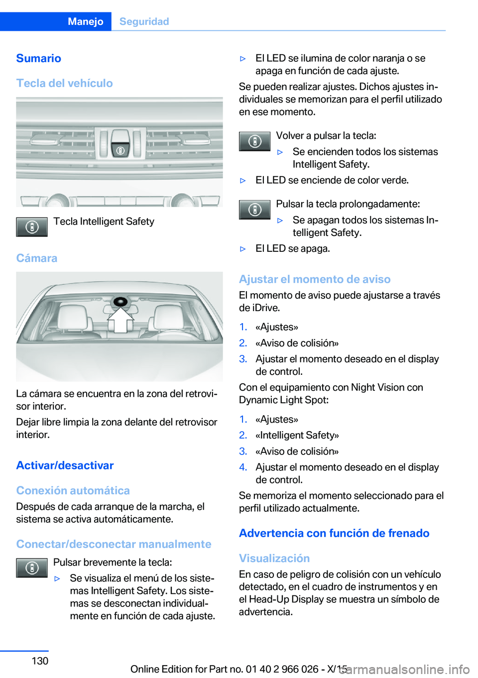 BMW X6 2016 Manuales de Empleo (in Spanish) Sumario
Tecla del vehículo
Tecla Intelligent Safety
Cámara
La cámara se encuentra en la zona del retrovi‐
sor interior.
Dejar libre limpia la zona delante del retrovisor
interior.
Activar/desacti BMW X6 2016 Manuales de Empleo (in Spanish) Sumario
Tecla del vehículo
Tecla Intelligent Safety
Cámara
La cámara se encuentra en la zona del retrovi‐
sor interior.
Dejar libre limpia la zona delante del retrovisor
interior.
Activar/desacti