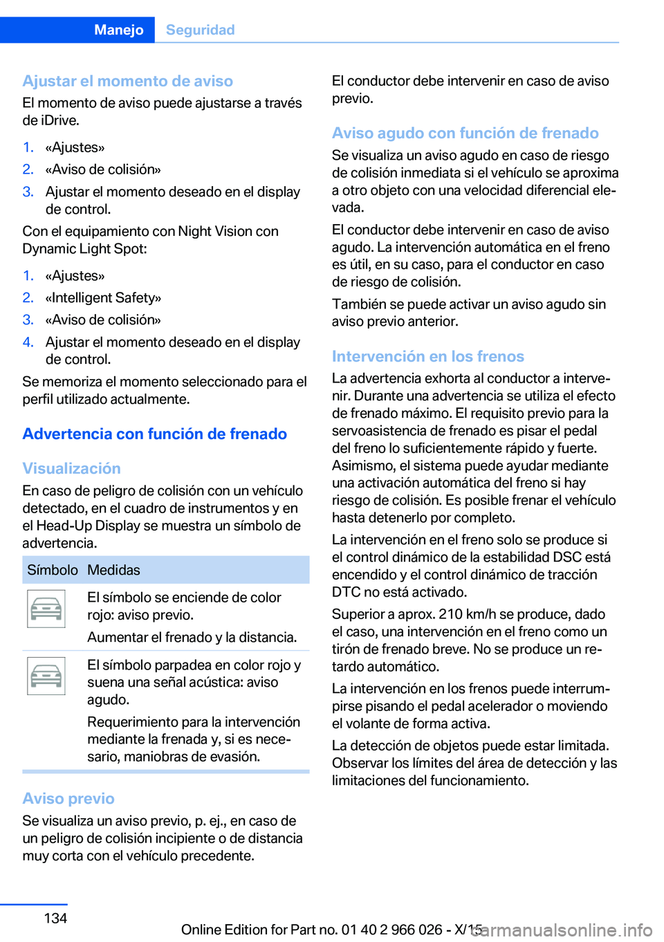 BMW X6 2016 Manuales de Empleo (in Spanish) Ajustar el momento de aviso
El momento de aviso puede ajustarse a través
de iDrive.1.«Ajustes»2.«Aviso de colisión»3.Ajustar el momento deseado en el display
de control.
Con el equipamiento con BMW X6 2016 Manuales de Empleo (in Spanish) Ajustar el momento de aviso
El momento de aviso puede ajustarse a través
de iDrive.1.«Ajustes»2.«Aviso de colisión»3.Ajustar el momento deseado en el display
de control.
Con el equipamiento con