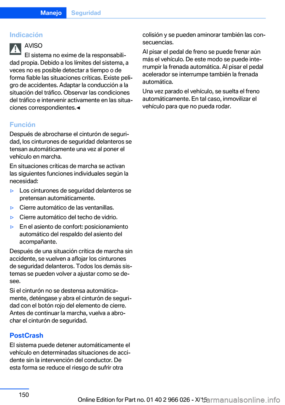 BMW X6 2016 Manuales de Empleo (in Spanish) IndicaciónAVISO
El sistema no exime de la responsabili‐
dad propia. Debido a los límites del sistema, a
veces no es posible detectar a tiempo o de
forma fiable las situaciones críticas. Existe pe BMW X6 2016 Manuales de Empleo (in Spanish) IndicaciónAVISO
El sistema no exime de la responsabili‐
dad propia. Debido a los límites del sistema, a
veces no es posible detectar a tiempo o de
forma fiable las situaciones críticas. Existe pe