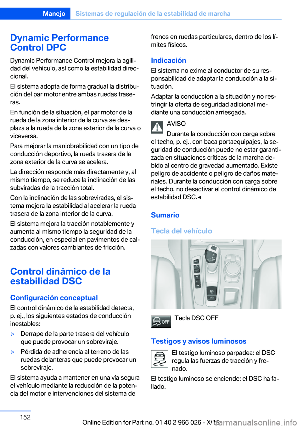BMW X6 2016  Manuales de Empleo (in Spanish) Dynamic Performance
Control DPC
Dynamic Performance Control mejora la agili‐
dad del vehículo, así como la estabilidad direc‐
cional.
El sistema adopta de forma gradual la distribu‐
ción del 