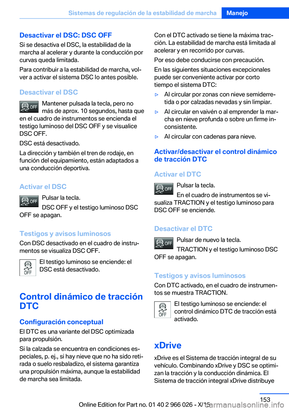 BMW X6 2016  Manuales de Empleo (in Spanish) Desactivar el DSC: DSC OFFSi se desactiva el DSC, la estabilidad de la
marcha al acelerar y durante la conducción por
curvas queda limitada.
Para contribuir a la estabilidad de marcha, vol‐
ver a a
