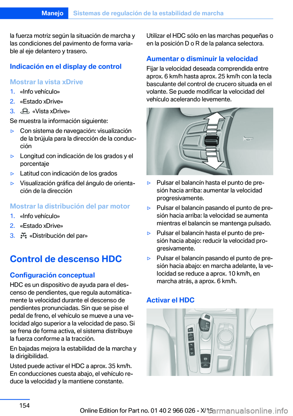 BMW X6 2016  Manuales de Empleo (in Spanish) la fuerza motriz según la situación de marcha y
las condiciones del pavimento de forma varia‐
ble al eje delantero y trasero.
Indicación en el display de control
Mostrar la vista xDrive1.«Info v