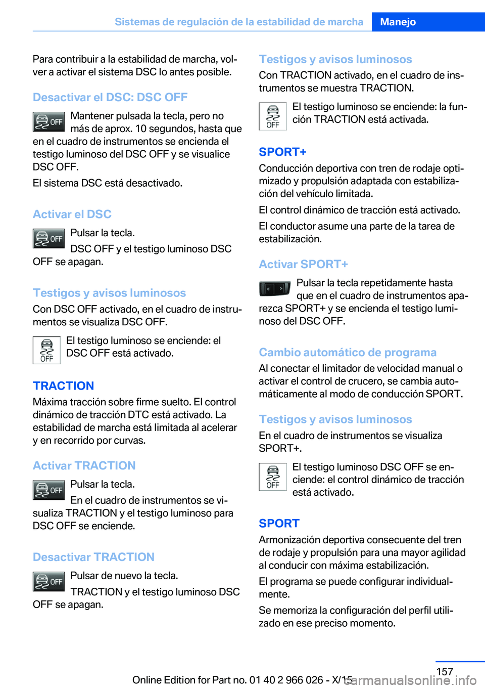 BMW X6 2016  Manuales de Empleo (in Spanish) Para contribuir a la estabilidad de marcha, vol‐
ver a activar el sistema DSC lo antes posible.
Desactivar el DSC: DSC OFF Mantener pulsada la tecla, pero no
más de aprox. 10 segundos, hasta que
en