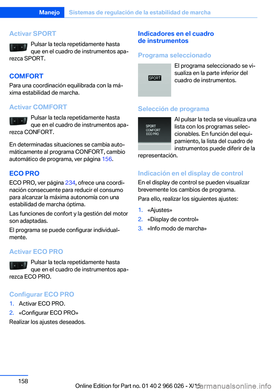 BMW X6 2016  Manuales de Empleo (in Spanish) Activar SPORTPulsar la tecla repetidamente hasta
que en el cuadro de instrumentos apa‐
rezca SPORT.
COMFORT
Para una coordinación equilibrada con la má‐
xima estabilidad de marcha.
Activar COMFO