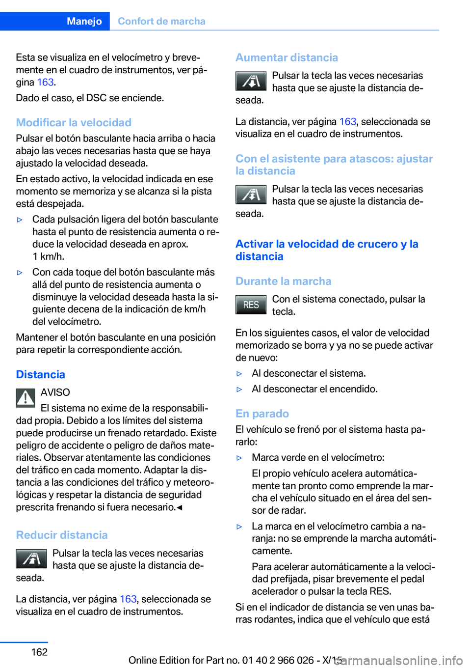 BMW X6 2016  Manuales de Empleo (in Spanish) Esta se visualiza en el velocímetro y breve‐
mente en el cuadro de instrumentos, ver pá‐
gina  163.
Dado el caso, el DSC se enciende.
Modificar la velocidad
Pulsar el botón basculante hacia arr