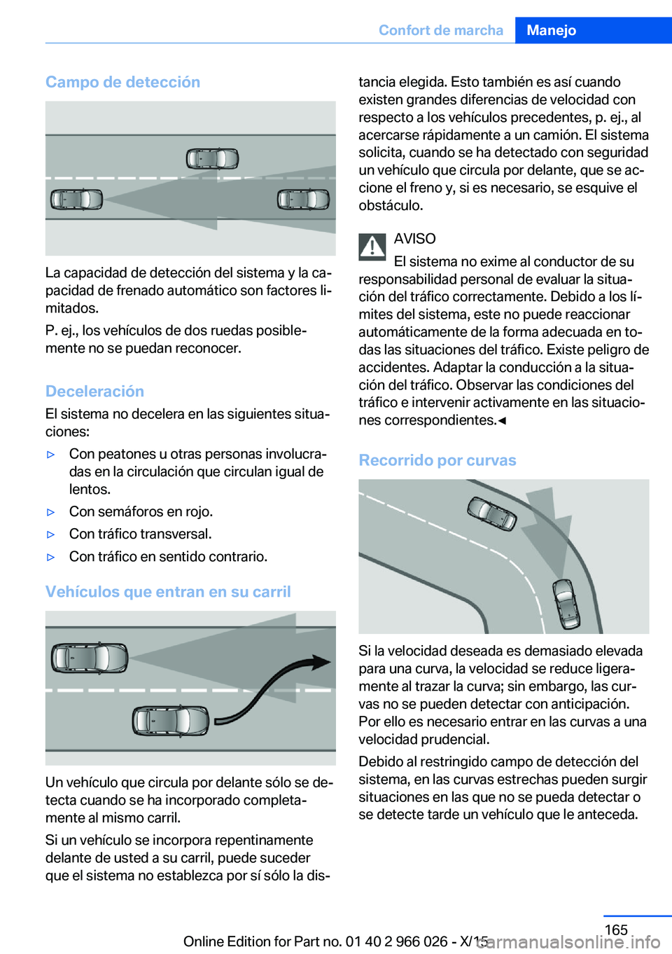 BMW X6 2016  Manuales de Empleo (in Spanish) Campo de detección
La capacidad de detección del sistema y la ca‐
pacidad de frenado automático son factores li‐
mitados.
P. ej., los vehículos de dos ruedas posible‐
mente no se puedan reco