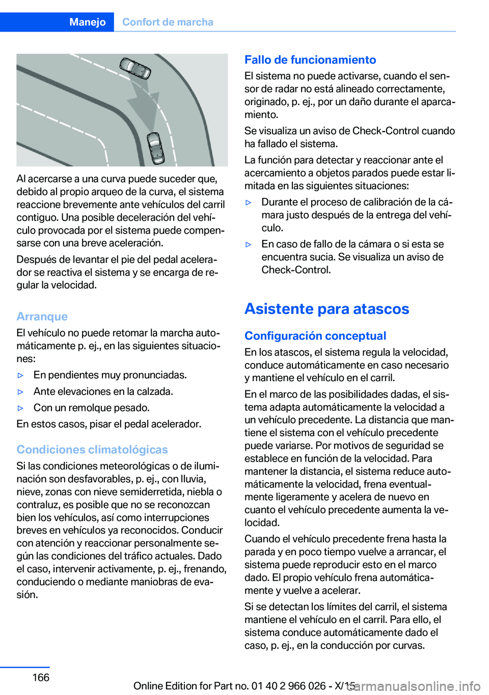 BMW X6 2016  Manuales de Empleo (in Spanish) Al acercarse a una curva puede suceder que,
debido al propio arqueo de la curva, el sistema
reaccione brevemente ante vehículos del carril
contiguo. Una posible deceleración del vehí‐
culo provoc