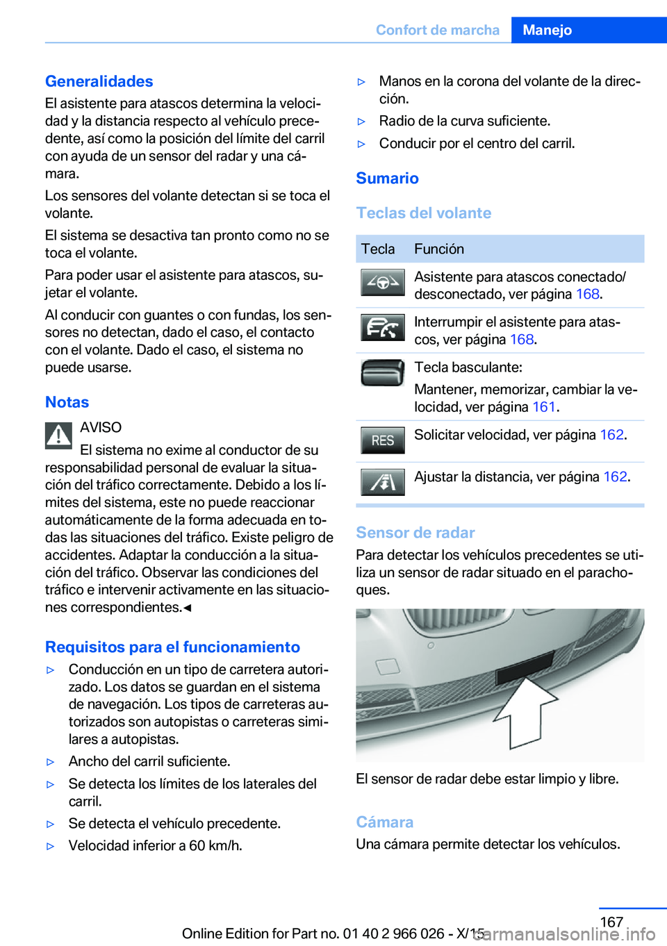 BMW X6 2016  Manuales de Empleo (in Spanish) Generalidades
El asistente para atascos determina la veloci‐
dad y la distancia respecto al vehículo prece‐ dente, así como la posición del límite del carril
con ayuda de un sensor del radar y