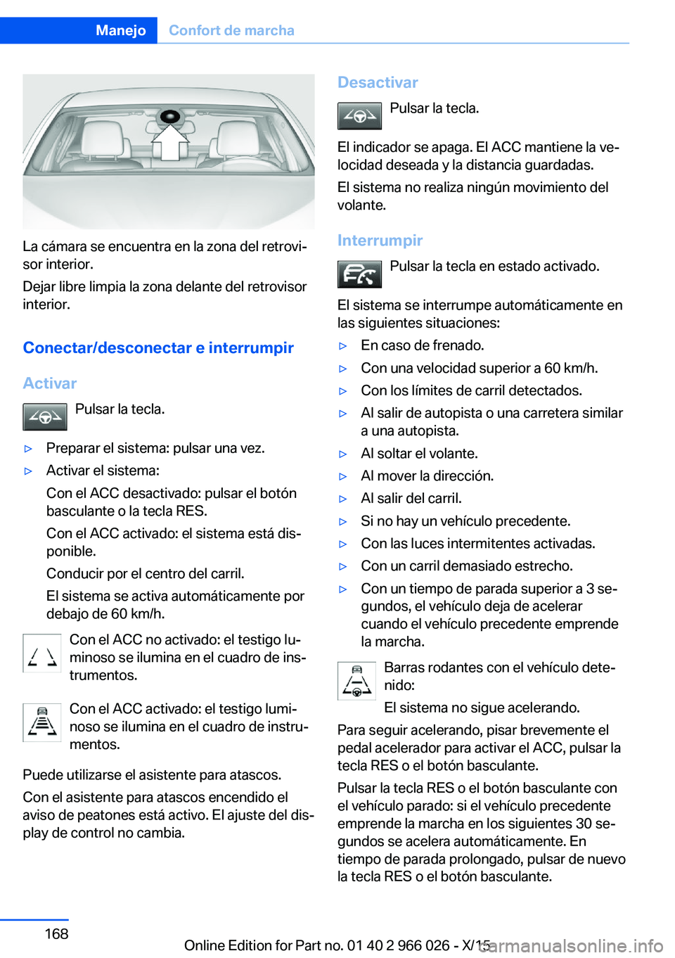 BMW X6 2016  Manuales de Empleo (in Spanish) La cámara se encuentra en la zona del retrovi‐
sor interior.
Dejar libre limpia la zona delante del retrovisor
interior.
Conectar/desconectar e interrumpir
Activar Pulsar la tecla.
▷Preparar el s