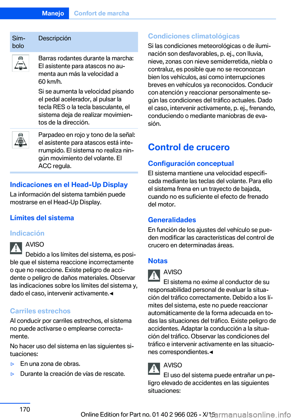 BMW X6 2016  Manuales de Empleo (in Spanish) Sím‐
boloDescripciónBarras rodantes durante la marcha:
El asistente para atascos no au‐
menta aun más la velocidad a
60 km/h.
Si se aumenta la velocidad pisando
el pedal acelerador, al pulsar l