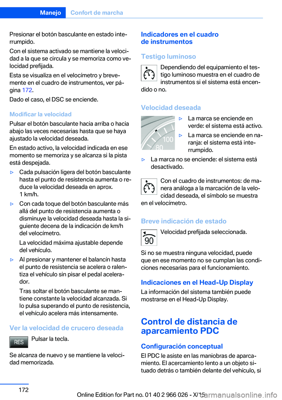 BMW X6 2016  Manuales de Empleo (in Spanish) Presionar el botón basculante en estado inte‐
rrumpido.
Con el sistema activado se mantiene la veloci‐
dad a la que se circula y se memoriza como ve‐
locidad prefijada.
Esta se visualiza en el 