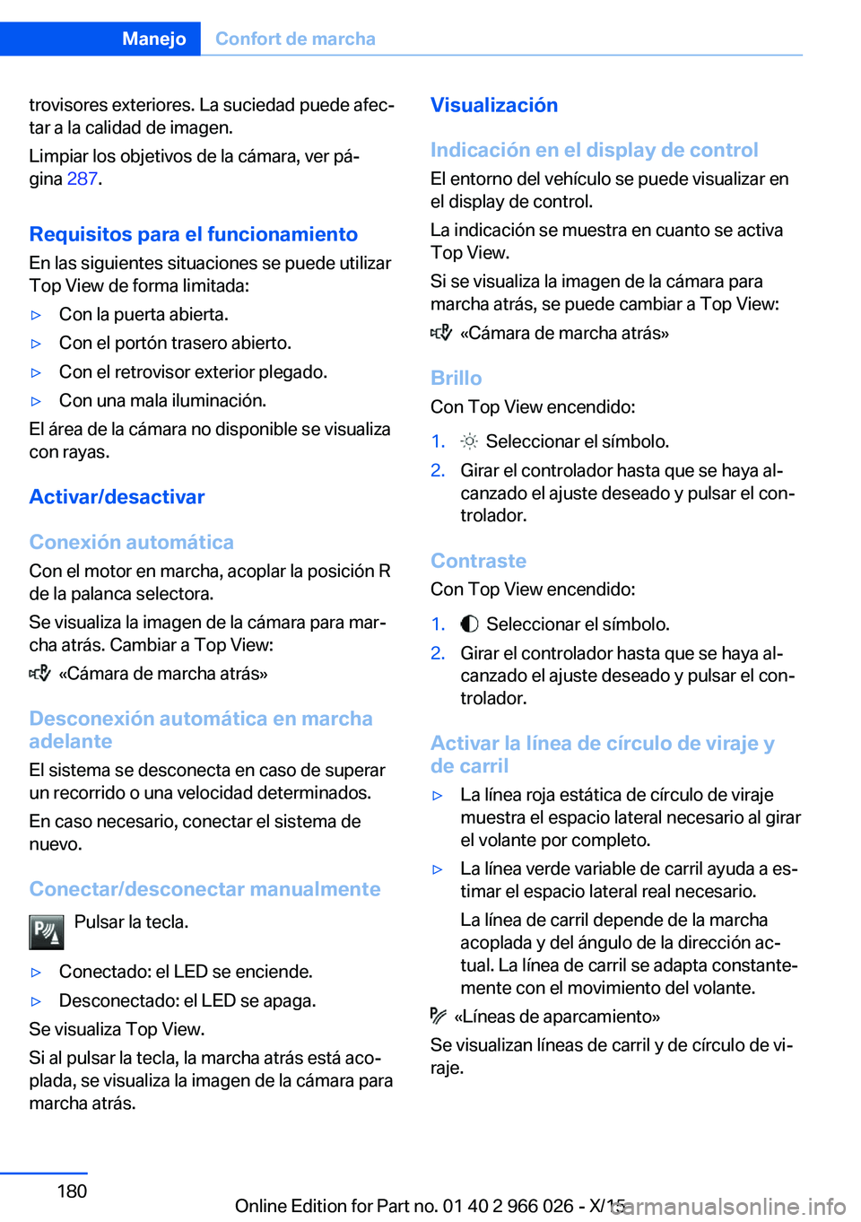 BMW X6 2016  Manuales de Empleo (in Spanish) trovisores exteriores. La suciedad puede afec‐
tar a la calidad de imagen.
Limpiar los objetivos de la cámara, ver pá‐
gina  287.
Requisitos para el funcionamiento
En las siguientes situaciones 