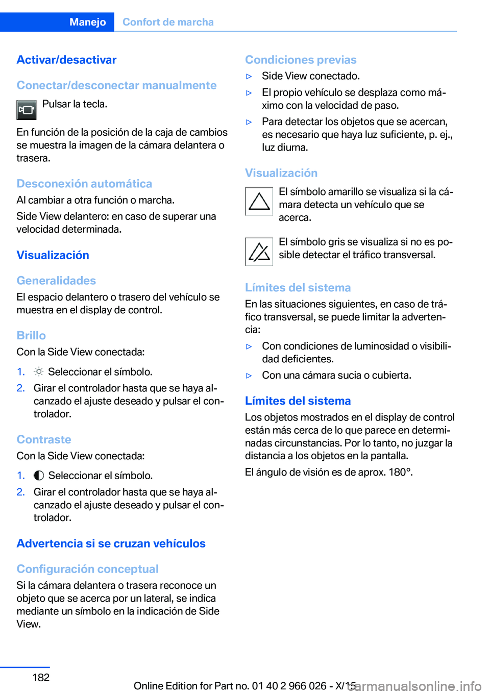 BMW X6 2016  Manuales de Empleo (in Spanish) Activar/desactivar
Conectar/desconectar manualmente Pulsar la tecla.
En función de la posición de la caja de cambios
se muestra la imagen de la cámara delantera o
trasera.
Desconexión automática
