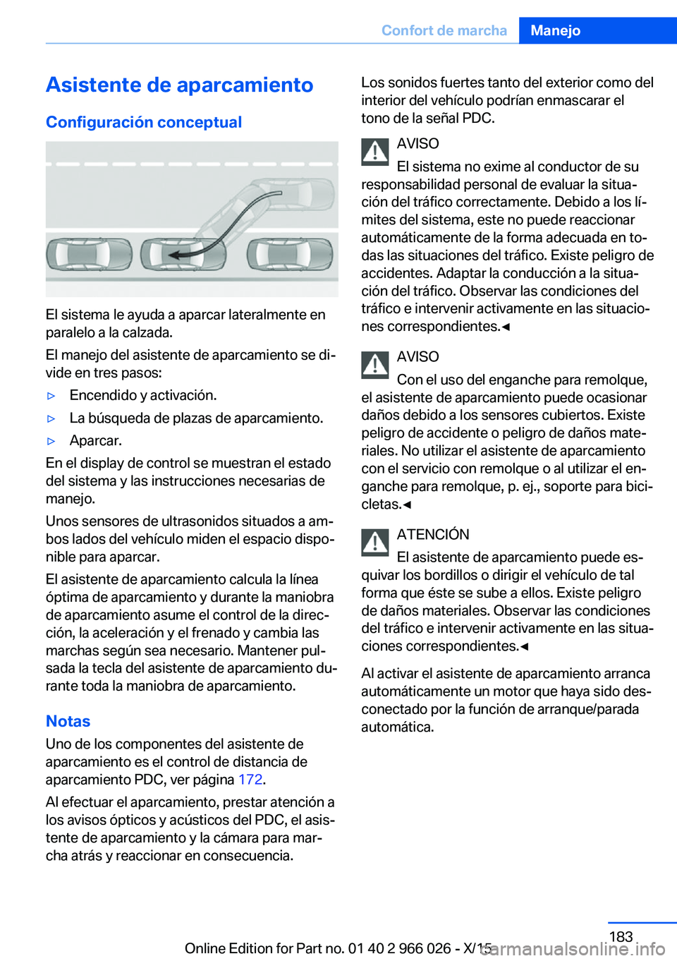 BMW X6 2016  Manuales de Empleo (in Spanish) Asistente de aparcamiento
Configuración conceptual
El sistema le ayuda a aparcar lateralmente en
paralelo a la calzada.
El manejo del asistente de aparcamiento se di‐
vide en tres pasos:
▷Encendi