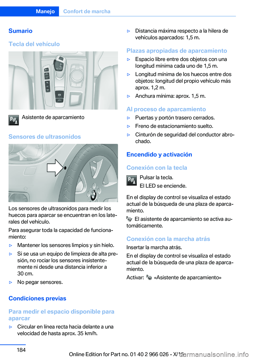 BMW X6 2016  Manuales de Empleo (in Spanish) Sumario
Tecla del vehículo
Asistente de aparcamiento
Sensores de ultrasonidos
Los sensores de ultrasonidos para medir los
huecos para aparcar se encuentran en los late‐
rales del vehículo.
Para as