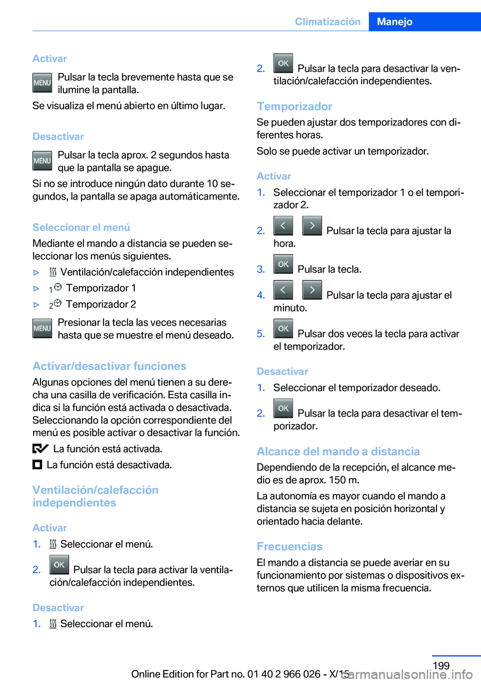BMW X6 2016 Manuales de Empleo (in Spanish) ActivarPulsar la tecla brevemente hasta que se
ilumine la pantalla.
Se visualiza el menú abierto en último lugar.
Desactivar Pulsar la tecla aprox. 2 segundos hasta
que la pantalla se apague.
Si no BMW X6 2016 Manuales de Empleo (in Spanish) ActivarPulsar la tecla brevemente hasta que se
ilumine la pantalla.
Se visualiza el menú abierto en último lugar.
Desactivar Pulsar la tecla aprox. 2 segundos hasta
que la pantalla se apague.
Si no