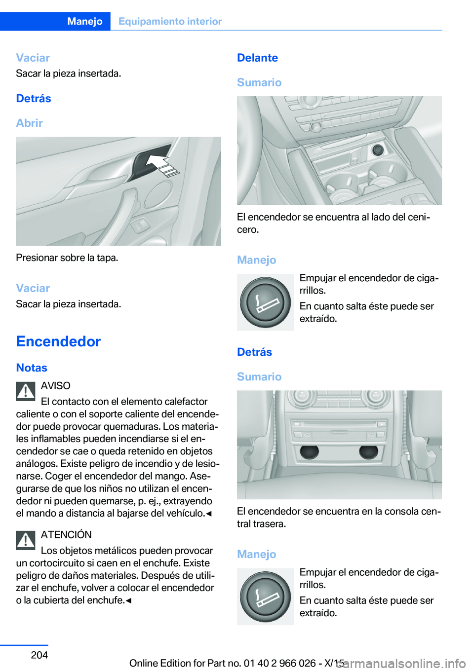 BMW X6 2016 Manuales de Empleo (in Spanish) Vaciar
Sacar la pieza insertada.
Detrás
Abrir
Presionar sobre la tapa.
Vaciar
Sacar la pieza insertada.
Encendedor
Notas AVISO
El contacto con el elemento calefactor
caliente o con el soporte calient BMW X6 2016 Manuales de Empleo (in Spanish) Vaciar
Sacar la pieza insertada.
Detrás
Abrir
Presionar sobre la tapa.
Vaciar
Sacar la pieza insertada.
Encendedor
Notas AVISO
El contacto con el elemento calefactor
caliente o con el soporte calient