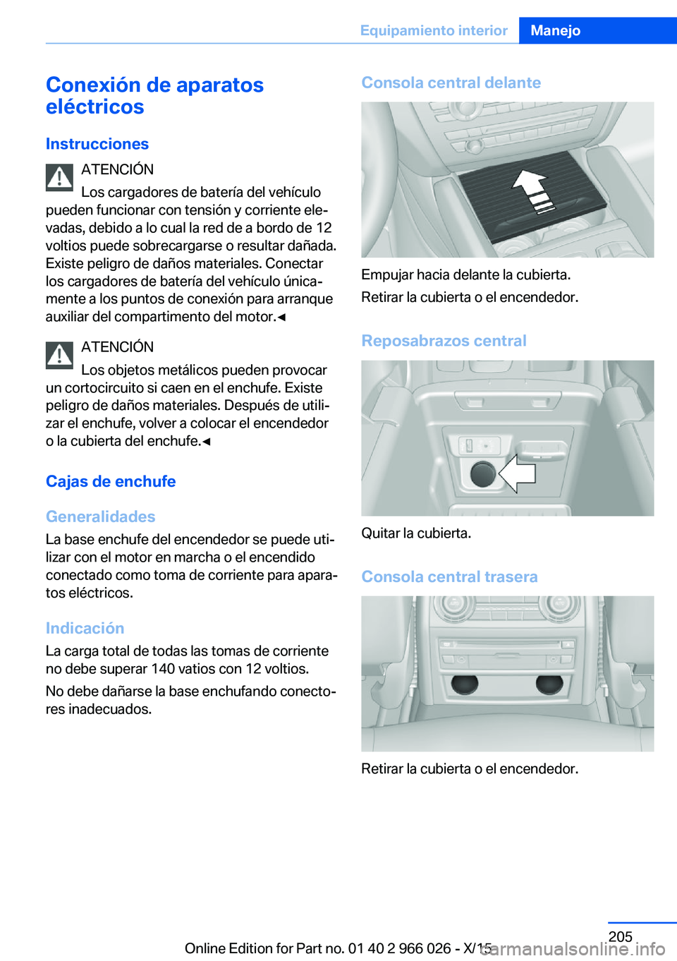 BMW X6 2016 Manuales de Empleo (in Spanish) Conexión de aparatos
eléctricos
Instrucciones ATENCIÓN
Los cargadores de batería del vehículo
pueden funcionar con tensión y corriente ele‐
vadas, debido a lo cual la red de a bordo de 12
volt BMW X6 2016 Manuales de Empleo (in Spanish) Conexión de aparatos
eléctricos
Instrucciones ATENCIÓN
Los cargadores de batería del vehículo
pueden funcionar con tensión y corriente ele‐
vadas, debido a lo cual la red de a bordo de 12
volt