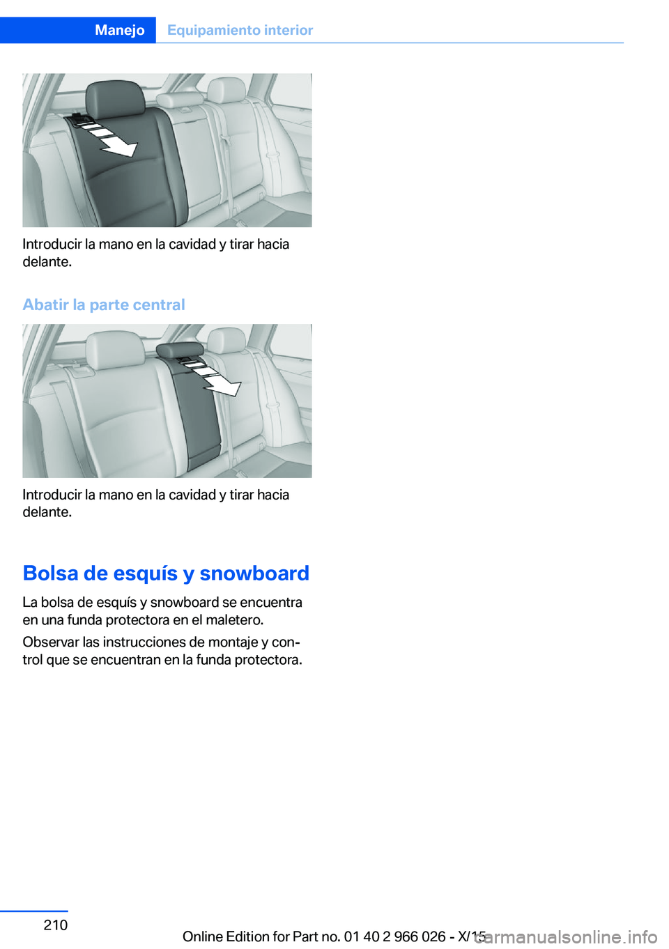 BMW X6 2016 Manuales de Empleo (in Spanish) Introducir la mano en la cavidad y tirar hacia
delante.
Abatir la parte central
Introducir la mano en la cavidad y tirar hacia
delante.
Bolsa de esquís y snowboard
La bolsa de esquís y snowboard se BMW X6 2016 Manuales de Empleo (in Spanish) Introducir la mano en la cavidad y tirar hacia
delante.
Abatir la parte central
Introducir la mano en la cavidad y tirar hacia
delante.
Bolsa de esquís y snowboard
La bolsa de esquís y snowboard se