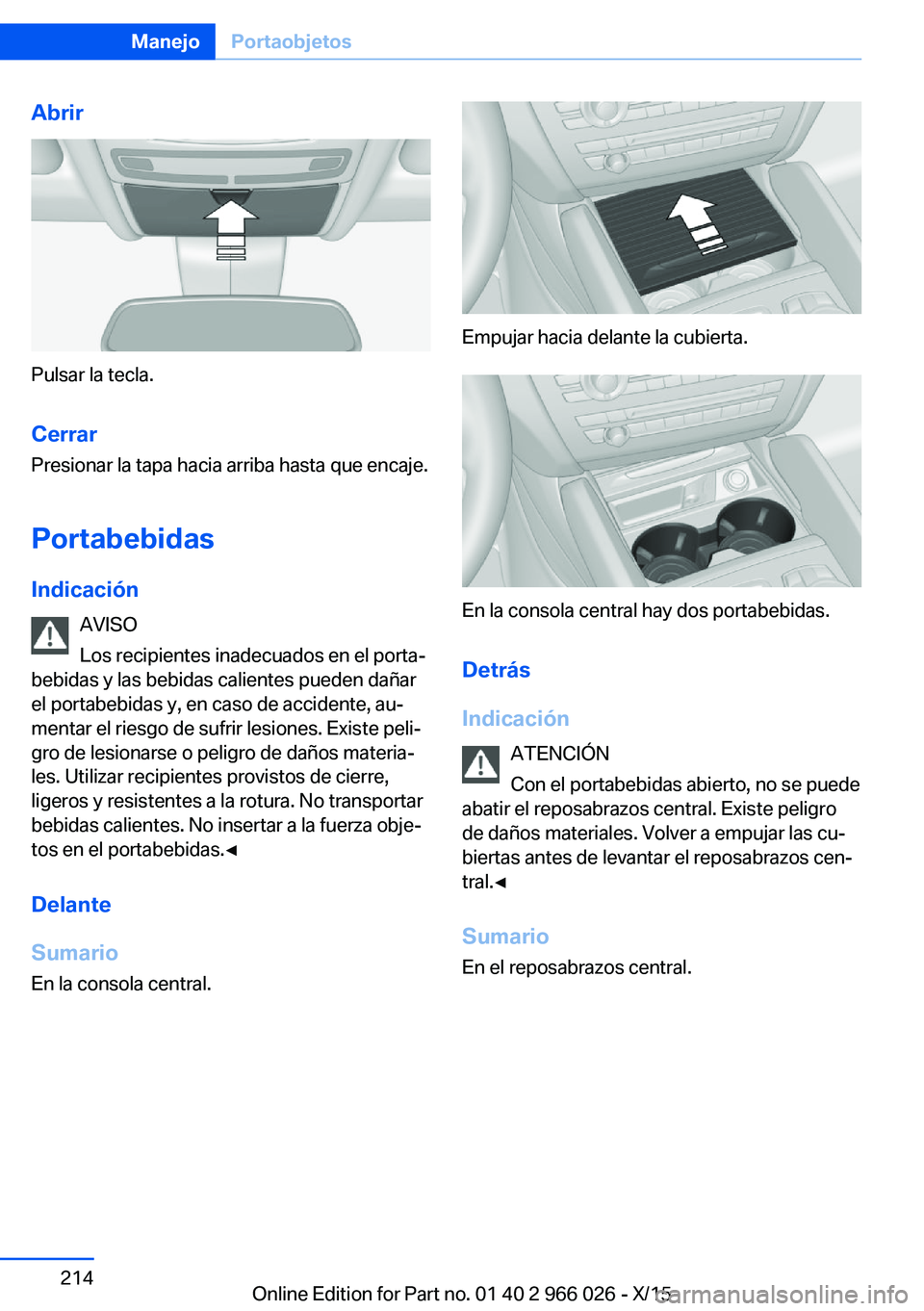 BMW X6 2016 Manuales de Empleo (in Spanish) Abrir
Pulsar la tecla.Cerrar
Presionar la tapa hacia arriba hasta que encaje.
Portabebidas Indicación AVISO
Los recipientes inadecuados en el porta‐
bebidas y las bebidas calientes pueden dañar
el BMW X6 2016 Manuales de Empleo (in Spanish) Abrir
Pulsar la tecla.Cerrar
Presionar la tapa hacia arriba hasta que encaje.
Portabebidas Indicación AVISO
Los recipientes inadecuados en el porta‐
bebidas y las bebidas calientes pueden dañar
el
