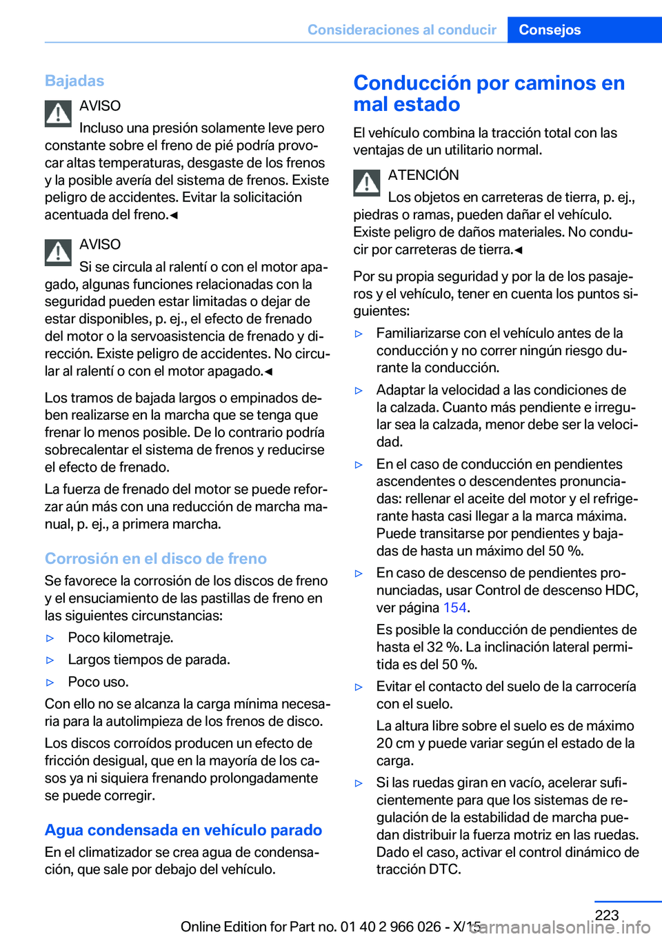 BMW X6 2016 Manuales de Empleo (in Spanish) BajadasAVISO
Incluso una presión solamente leve pero
constante sobre el freno de pié podría provo‐
car altas temperaturas, desgaste de los frenos
y la posible avería del sistema de frenos. Exist BMW X6 2016 Manuales de Empleo (in Spanish) BajadasAVISO
Incluso una presión solamente leve pero
constante sobre el freno de pié podría provo‐
car altas temperaturas, desgaste de los frenos
y la posible avería del sistema de frenos. Exist