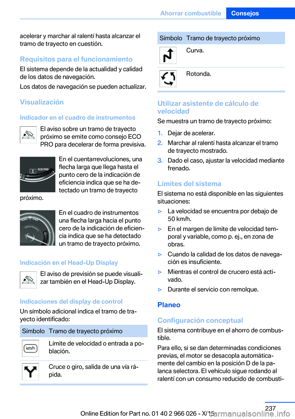 BMW X6 2016  Manuales de Empleo (in Spanish) acelerar y marchar al ralentí hasta alcanzar el
tramo de trayecto en cuestión.
Requisitos para el funcionamiento El sistema depende de la actualidad y calidad
de los datos de navegación.
Los datos 