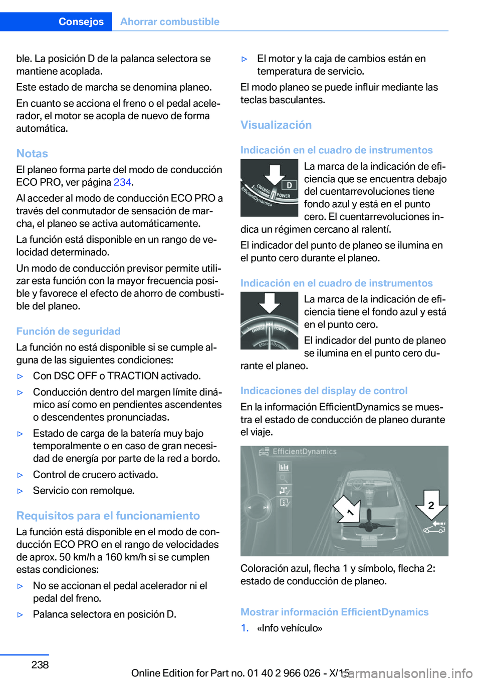 BMW X6 2016  Manuales de Empleo (in Spanish) ble. La posición D de la palanca selectora se
mantiene acoplada.
Este estado de marcha se denomina planeo.
En cuanto se acciona el freno o el pedal acele‐
rador, el motor se acopla de nuevo de form