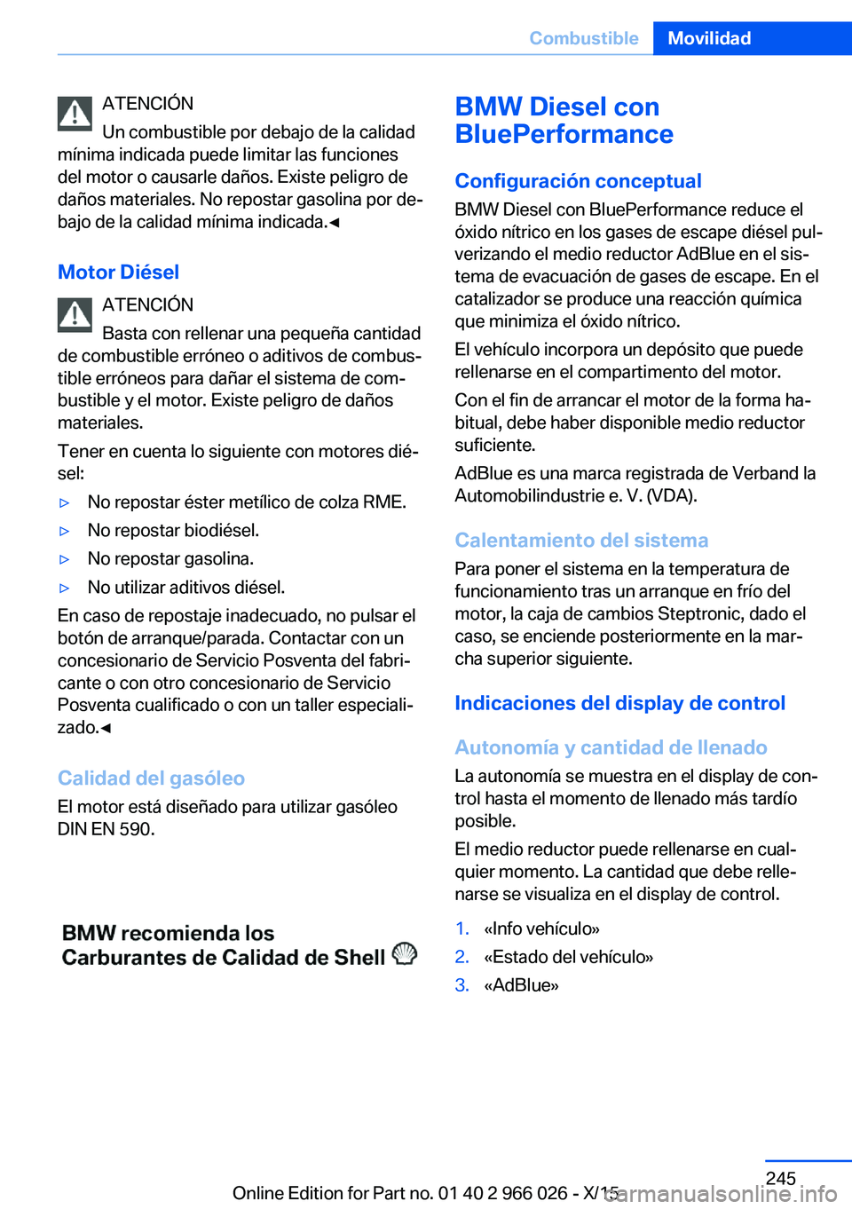 BMW X6 2016  Manuales de Empleo (in Spanish) ATENCIÓN
Un combustible por debajo de la calidad
mínima indicada puede limitar las funciones
del motor o causarle daños. Existe peligro de
daños materiales. No repostar gasolina por de‐
bajo de 
