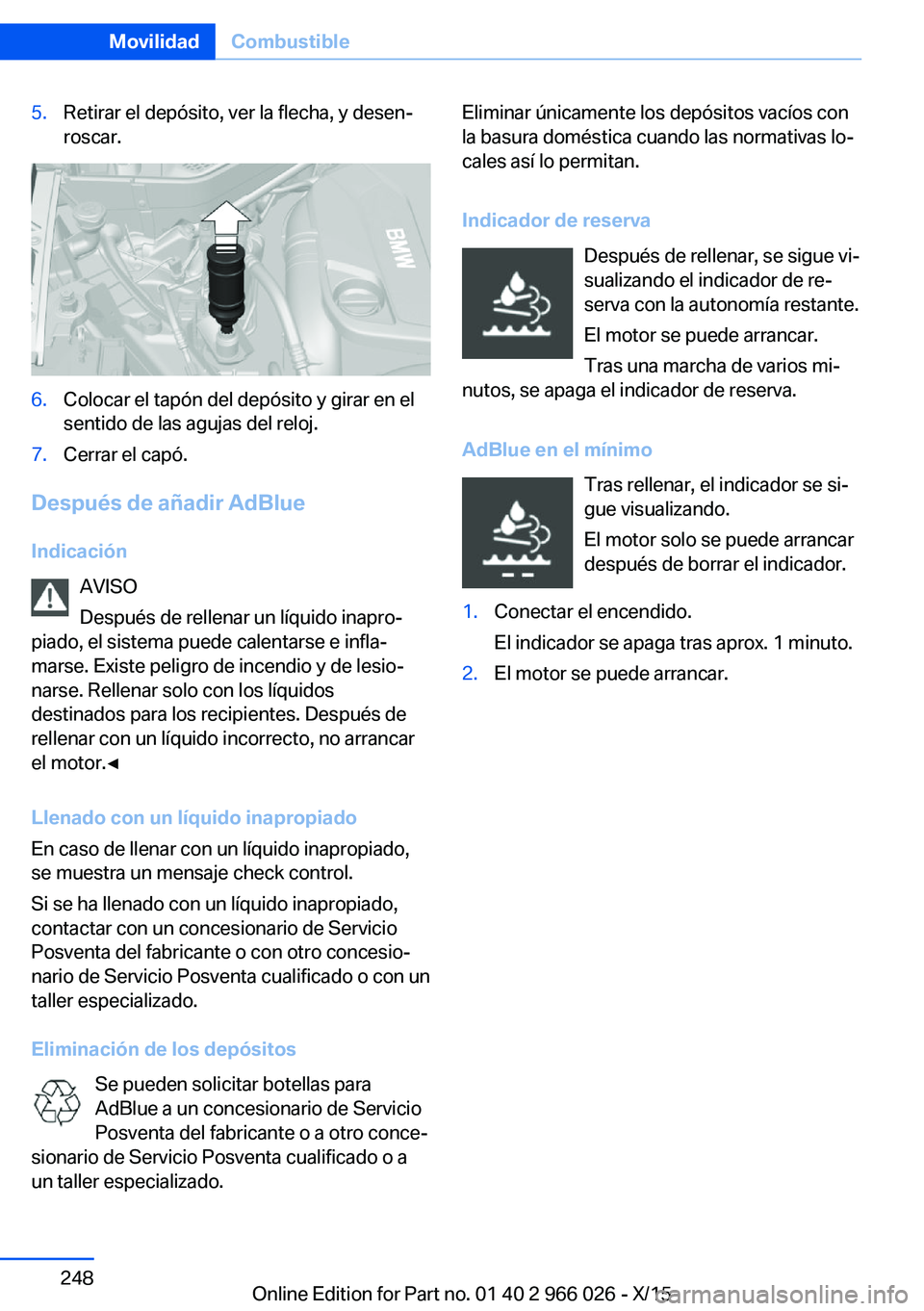 BMW X6 2016  Manuales de Empleo (in Spanish) 5.Retirar el depósito, ver la flecha, y desen‐
roscar.6.Colocar el tapón del depósito y girar en el
sentido de las agujas del reloj.7.Cerrar el capó.
Después de añadir AdBlue
Indicación AVISO