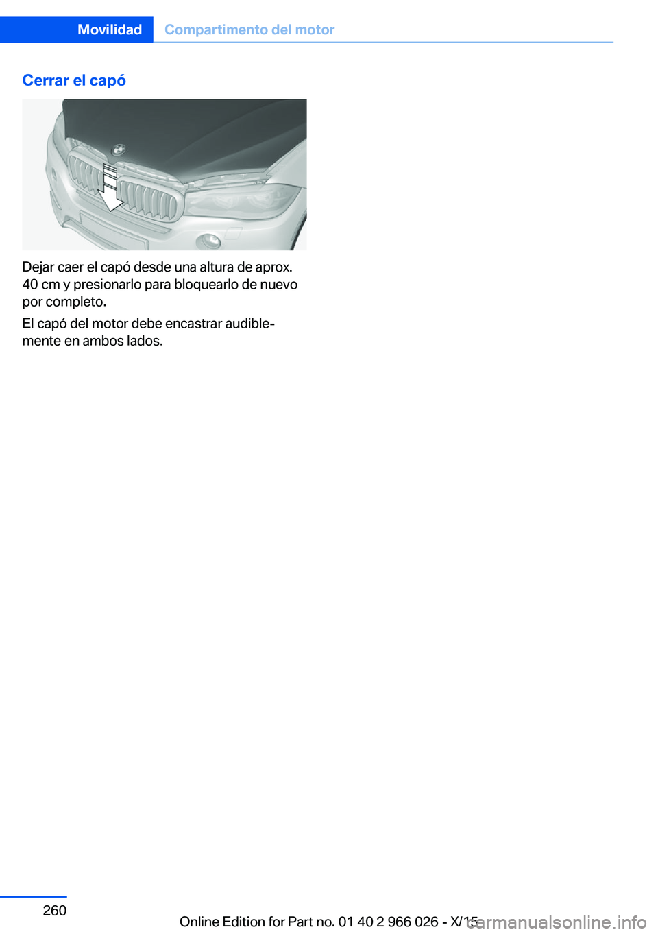 BMW X6 2016  Manuales de Empleo (in Spanish) Cerrar el capó
Dejar caer el capó desde una altura de aprox.
40 cm y presionarlo para bloquearlo de nuevo
por completo.
El capó del motor debe encastrar audible‐
mente en ambos lados.
Seite 260Mo