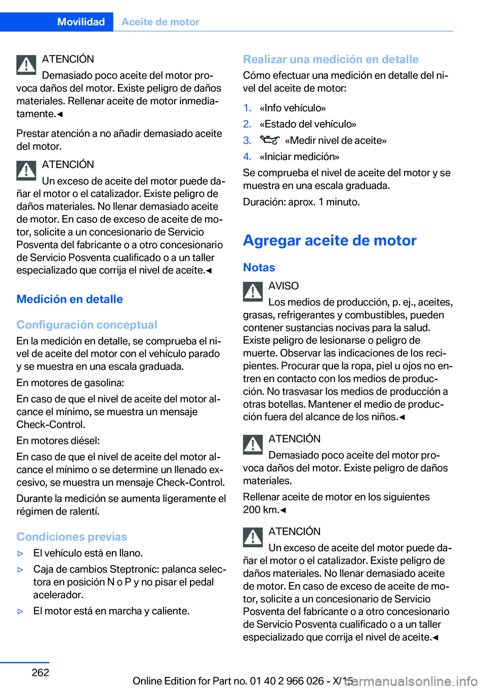 BMW X6 2016  Manuales de Empleo (in Spanish) ATENCIÓN
Demasiado poco aceite del motor pro‐
voca daños del motor. Existe peligro de daños
materiales. Rellenar aceite de motor inmedia‐
tamente.◀
Prestar atención a no añadir demasiado ac