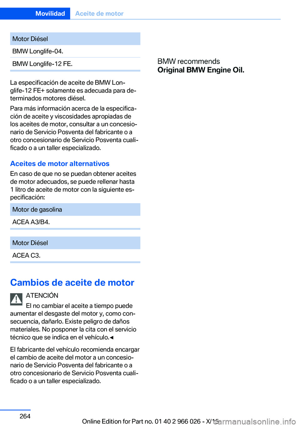 BMW X6 2016  Manuales de Empleo (in Spanish) Motor DiéselBMW Longlife-04.BMW Longlife-12 FE.
La especificación de aceite de BMW Lon‐
glife-12 FE+ solamente es adecuada para de‐
terminados motores diésel.
Para más información acerca de l