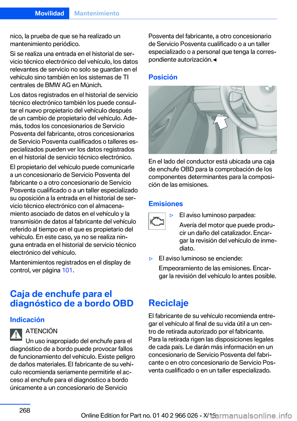 BMW X6 2016  Manuales de Empleo (in Spanish) nico, la prueba de que se ha realizado un
mantenimiento periódico.
Si se realiza una entrada en el historial de ser‐
vicio técnico electrónico del vehículo, los datos
relevantes de servicio no s