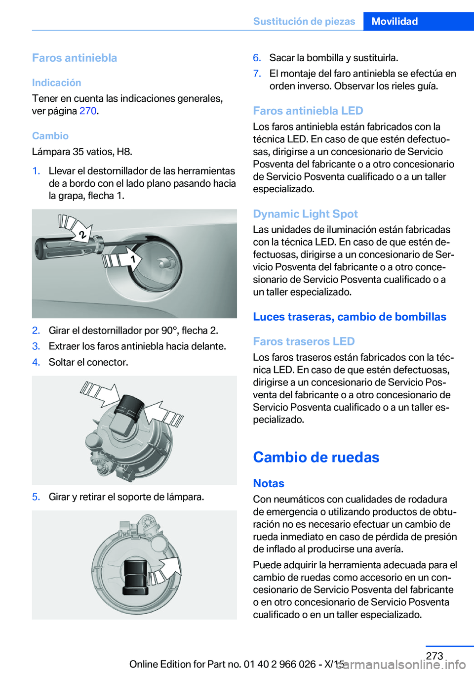 BMW X6 2016 Manuales de Empleo (in Spanish) Faros antiniebla
Indicación
Tener en cuenta las indicaciones generales,
ver página 270.
Cambio
Lámpara 35 vatios, H8.1.Llevar el destornillador de las herramientas
de a bordo con el lado plano pas BMW X6 2016 Manuales de Empleo (in Spanish) Faros antiniebla
Indicación
Tener en cuenta las indicaciones generales,
ver página 270.
Cambio
Lámpara 35 vatios, H8.1.Llevar el destornillador de las herramientas
de a bordo con el lado plano pas
